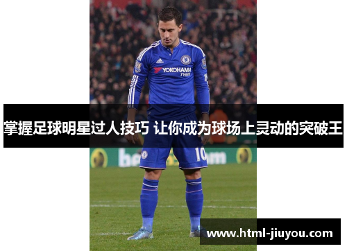 掌握足球明星过人技巧 让你成为球场上灵动的突破王 掌握足球明星过人技巧 让你成为球场上灵动的突破王