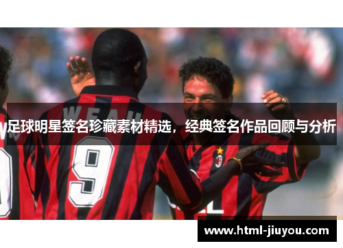 足球明星签名珍藏素材精选,经典签名作品回顾与分析 足球明星签名珍藏素材精选,经典签名作品回顾与分析