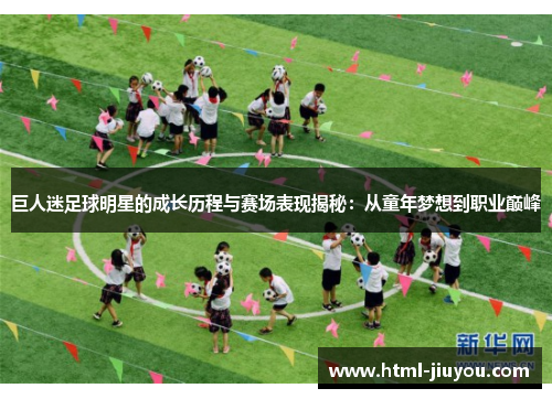 巨人迷足球明星的成长历程与赛场表现揭秘:从童年梦想到职业巅峰 巨人迷足球明星的成长历程与赛场表现揭秘:从童年梦想到职业巅峰