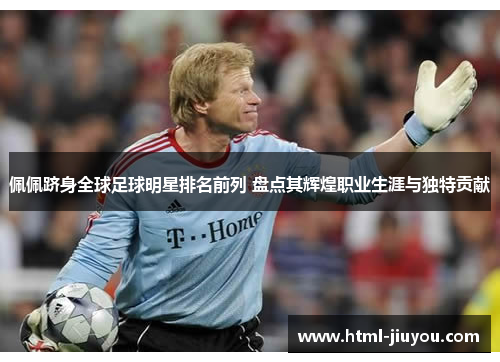 佩佩跻身全球足球明星排名前列 盘点其辉煌职业生涯与独特贡献 佩佩跻身全球足球明星排名前列 盘点其辉煌职业生涯与独特贡献