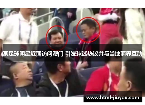 某足球明星近期访问澳门 引发球迷热议并与当地商界互动 某足球明星近期访问澳门 引发球迷热议并与当地商界互动