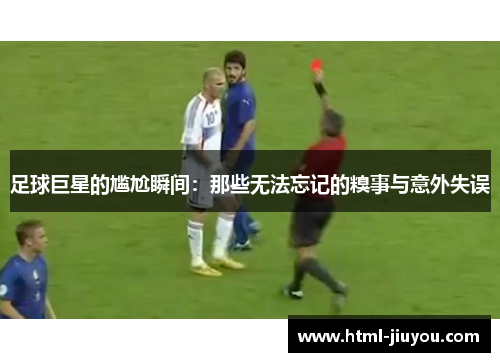 足球巨星的尴尬瞬间:那些无法忘记的糗事与意外失误 足球巨星的尴尬瞬间:那些无法忘记的糗事与意外失误