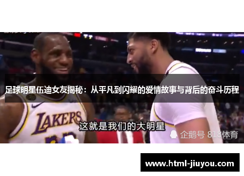 足球明星伍迪女友揭秘:从平凡到闪耀的爱情故事与背后的奋斗历程 足球明星伍迪女友揭秘:从平凡到闪耀的爱情故事与背后的奋斗历程