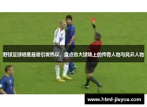 野球足球明星是谁引发热议,盘点各大球场上的传奇人物与风云人物 野球足球明星是谁引发热议,盘点各大球场上的传奇人物与风云人物