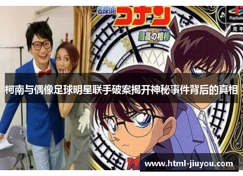 柯南与偶像足球明星联手破案揭开神秘事件背后的真相 柯南与偶像足球明星联手破案揭开神秘事件背后的真相