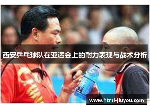 西安乒乓球队在亚运会上的耐力表现与战术分析