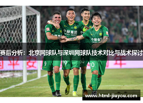 赛后分析：北京网球队与深圳网球队技术对比与战术探讨