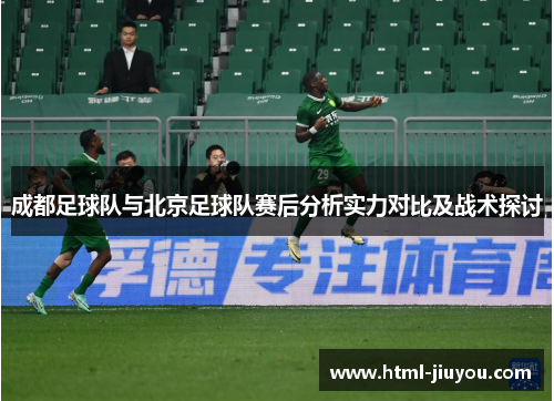 成都足球队与北京足球队赛后分析实力对比及战术探讨