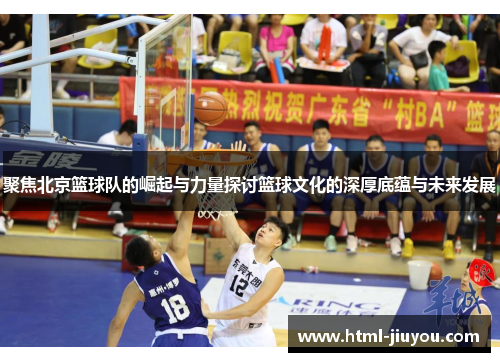 聚焦北京篮球队的崛起与力量探讨篮球文化的深厚底蕴与未来发展