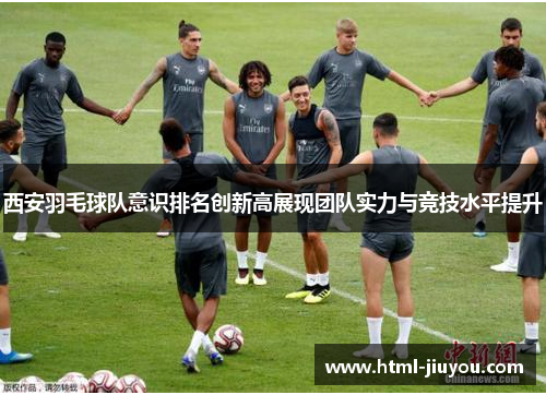 西安羽毛球队意识排名创新高展现团队实力与竞技水平提升
