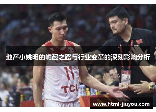 地产小姚明的崛起之路与行业变革的深刻影响分析