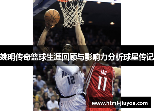姚明传奇篮球生涯回顾与影响力分析球星传记