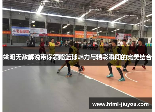 姚明无敌解说带你领略篮球魅力与精彩瞬间的完美结合