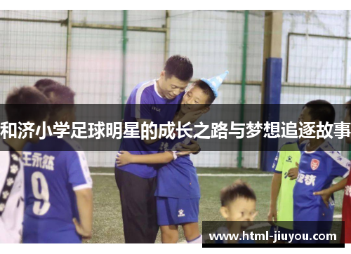 和济小学足球明星的成长之路与梦想追逐故事