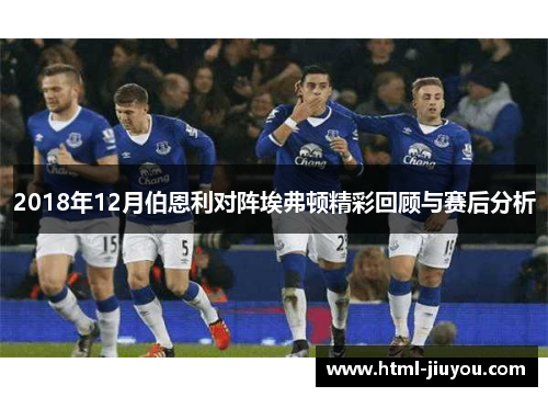 2018年12月伯恩利对阵埃弗顿精彩回顾与赛后分析