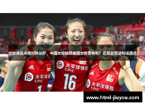 世联赛总决赛对阵出炉,中国女排输给美国女排更有利?还是赵勇这句话通透 世联赛总决赛对阵出炉,中国女排输给美国女排更有利?还是赵勇这句话通透