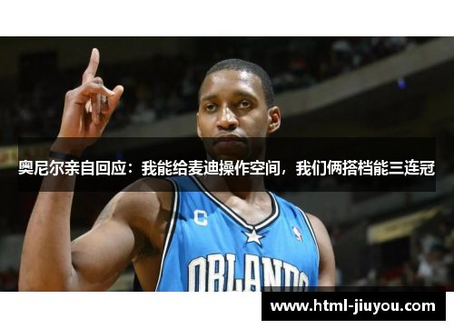 奥尼尔亲自回应:我能给麦迪操作空间,我们俩搭档能三连冠 奥尼尔亲自回应:我能给麦迪操作空间,我们俩搭档能三连冠