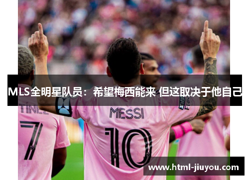 MLS全明星队员：希望梅西能来 但这取决于他自己