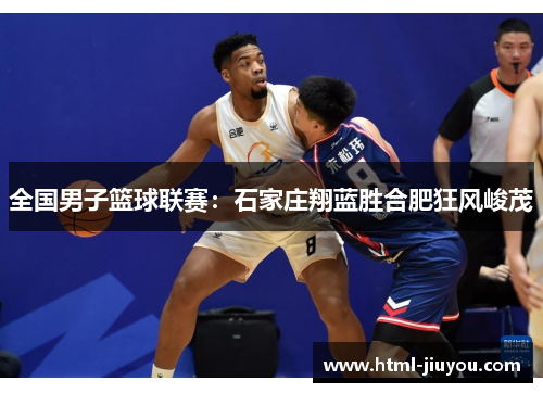 全国男子篮球联赛:石家庄翔蓝胜合肥狂风峻茂 全国男子篮球联赛:石家庄翔蓝胜合肥狂风峻茂