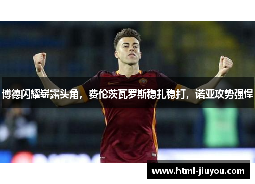 博德闪耀崭露头角,费伦茨瓦罗斯稳扎稳打,诺亚攻势强悍 博德闪耀崭露头角,费伦茨瓦罗斯稳扎稳打,诺亚攻势强悍