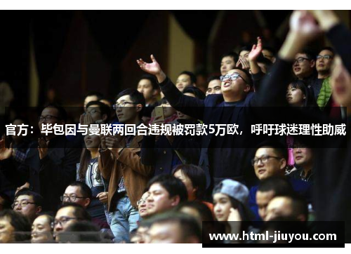 官方:毕包因与曼联两回合违规被罚款5万欧,呼吁球迷理性助威 官方:毕包因与曼联两回合违规被罚款5万欧,呼吁球迷理性助威