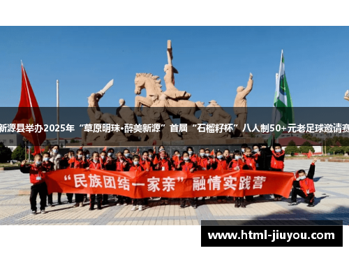 新源县举办2025年“草原明珠·醉美新源”首届“石榴籽杯”八人制50+元老足球邀请赛 新源县举办2025年“草原明珠·醉美新源”首届“石榴籽杯”八人制50+元老足球邀请赛
