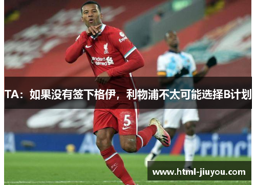 TA:如果没有签下格伊,利物浦不太可能选择B计划 TA:如果没有签下格伊,利物浦不太可能选择B计划