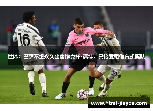 世体:巴萨不想永久出售埃克托-福特,只接受租借方式离队 世体:巴萨不想永久出售埃克托-福特,只接受租借方式离队